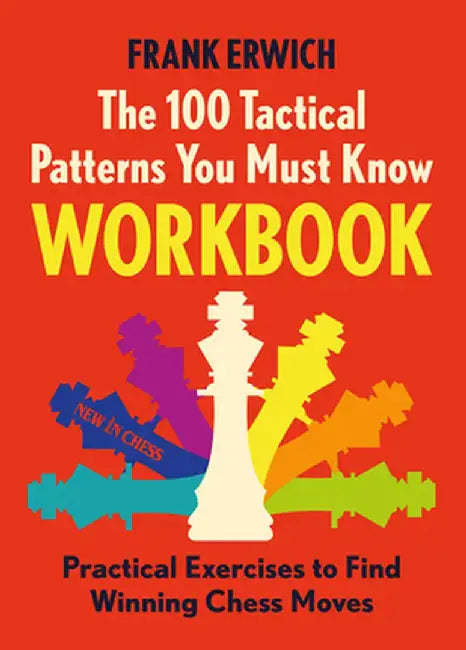 The 100 Tactical Patterns You Must Know Workbook: Practical Exercises to Spot the Key Chess Moves by Frank Erwich