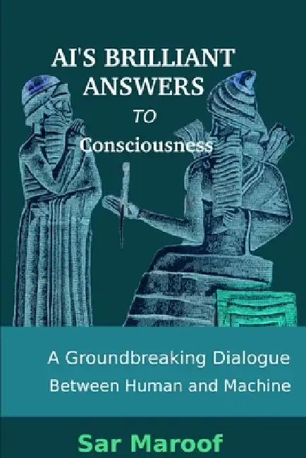 AI's Brilliant Answers to Consciousness: A Groundbreaking Dialogue Between Human and Machine by Sar Maroof