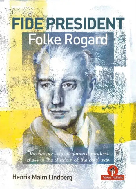 Fide President Folke Rogard: The Lawyer Who Organized Modern Chess in the Shadow of the Cold War by Malm Lindberg