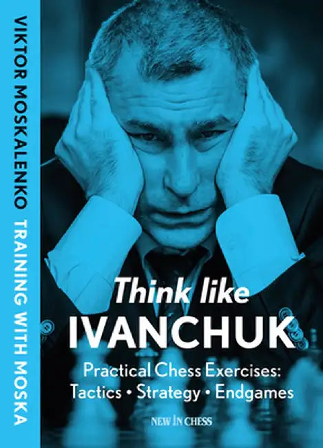 Think Like Ivanchuk: Practical Chess Exercises: Tactics - Strategy - Endgames by Viktor Moskalenko