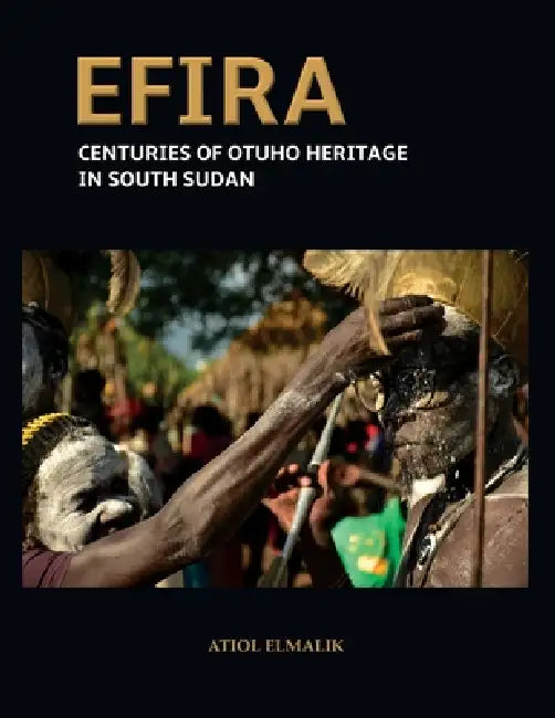 Efira: Centuries of Otuho Heritage in South Sudan by Atiol Elmalik