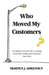 Who Moved My Customers?: An Organisational Parable on Seeing Beyond the Surface and Unlocking True Value by Morten J. Sørensen
