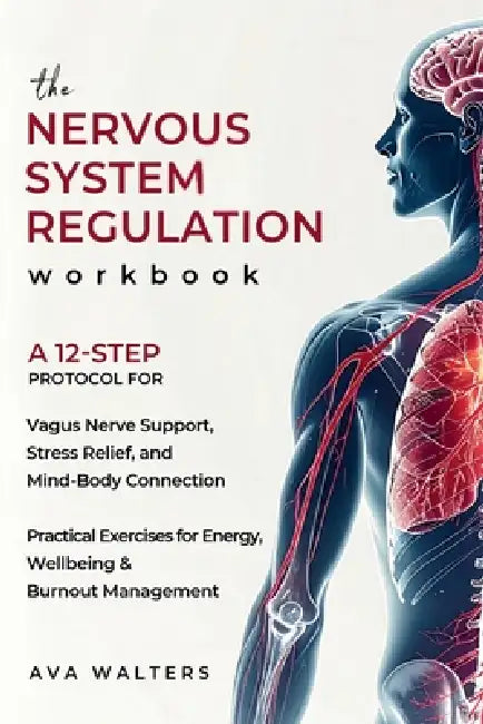 The Nervous System Regulation Workbook: A Simple, 12-Step Protocol for Vagus Nerve Support, Stress Relief, and Mind-Body Connection - Practical Exerci by Ava Walters