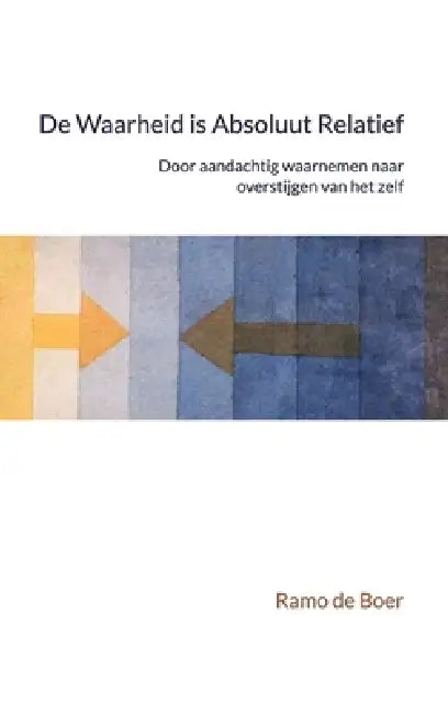 DE Waarheid Is Absoluut Relatief by Ramo de Boer