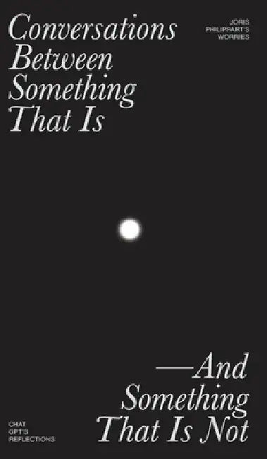 Conversations Between Something That Is and Something That Is Not by Joris Philippart