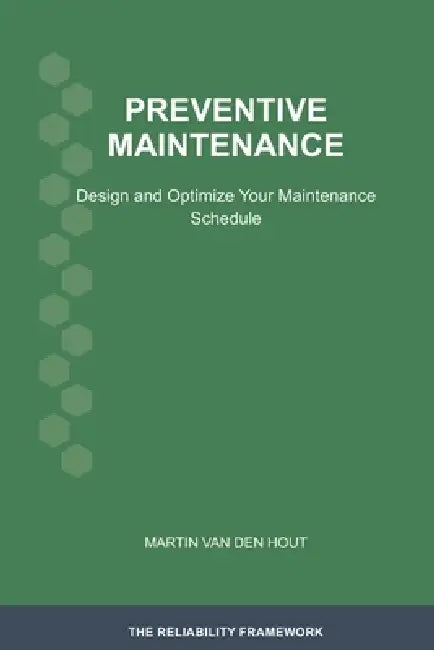 Preventive Maintenance: Design and Optimize Your Maintenance Schedule by Martin Van Den Hout
