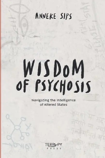 Wisdom of Psychosis: Navigating the Intelligence of Altered States by Anneke Sips, Marusa Zemlja, Urska Dolenc
