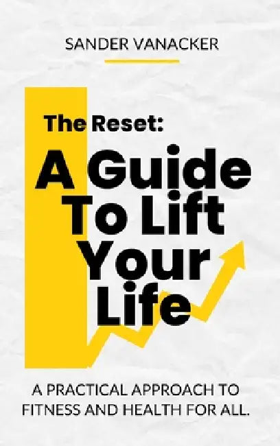 The Reset: A Guide To Lift Your Life: A practical approach to fitness and health for all. by Sander Vanacker