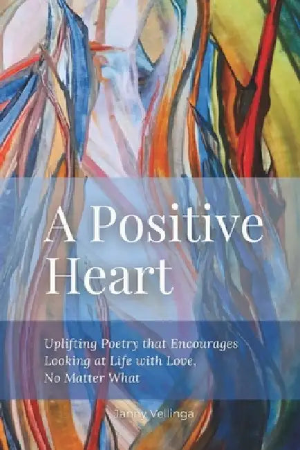 A Positive Heart: Uplifting Poetry that Encourages Looking at Life with Love, No Matter What by Janny Vellinga
