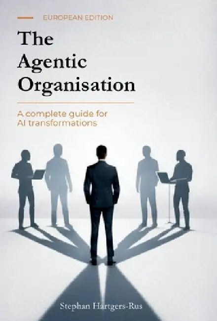 The Agentic Organisation: A complete AI transformation framework - European Edition by Stephan Hartgers-Rus