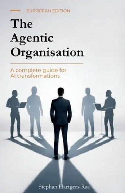 The Agentic Organisation: A complete AI transformation framework - European Edition by Stephan Hartgers-Rus