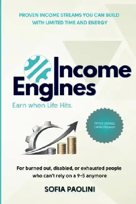 Income Engines for Burned-Out, Sick, and Exhausted People: 10 Proven Low-Energy Ways to Make Money When You Can't Work a 9-5 - Even During Chemotherap by Sofia Paolini