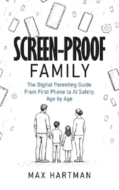 Screen-proof family: The digital parenting guide - from first phone to social media to AI safety, age by age by Max Hartman
