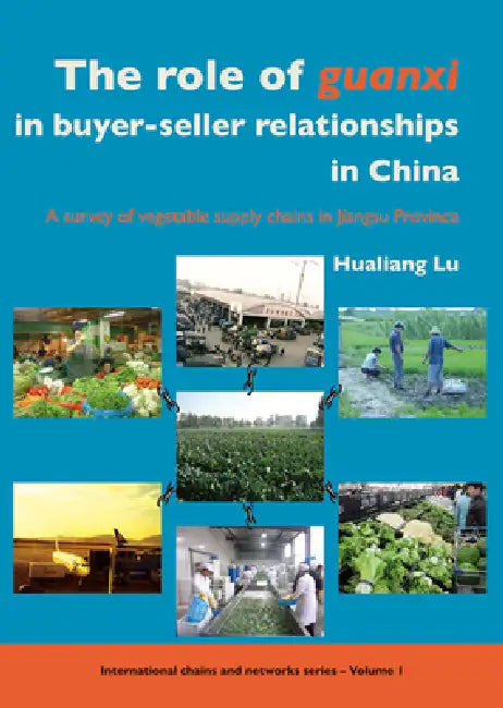 The Role of Guanxi in Buyer-Seller Relationships in China: A Survey of Vegetable Supply Chains in Jiangsu Province by Hualiang Lu