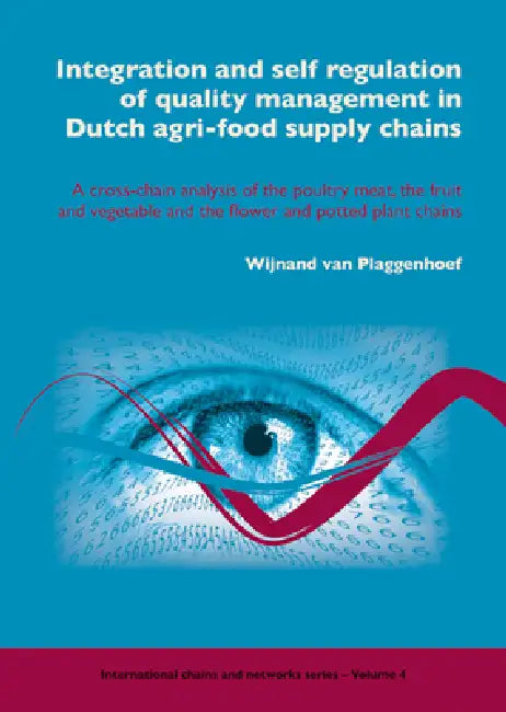 Integration and Self Regulation of Quality Management in Dutch Agri-Food Supply Chains: A Cross-Chain Analysis of the Poultry Meat, the Fruit and Vege by Wijnand Van Plaggenhoef