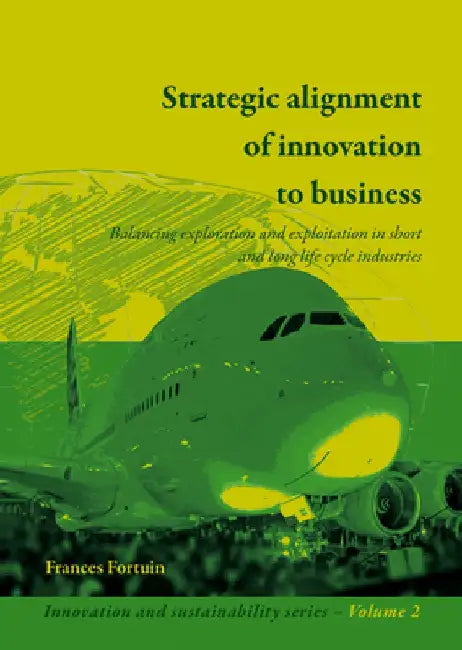 Strategic Alignment Of Innovation To Business: Balancing Technology and Markets In Technology-based Industries by Frances Fortuin