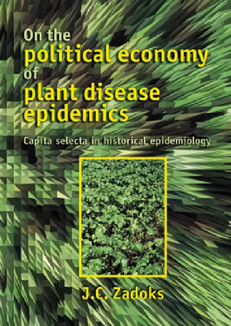 On the Political Economy of Plant Disease Epidemics: Capita Selecta in Historical Epidemiology by J. C. Zadoks
