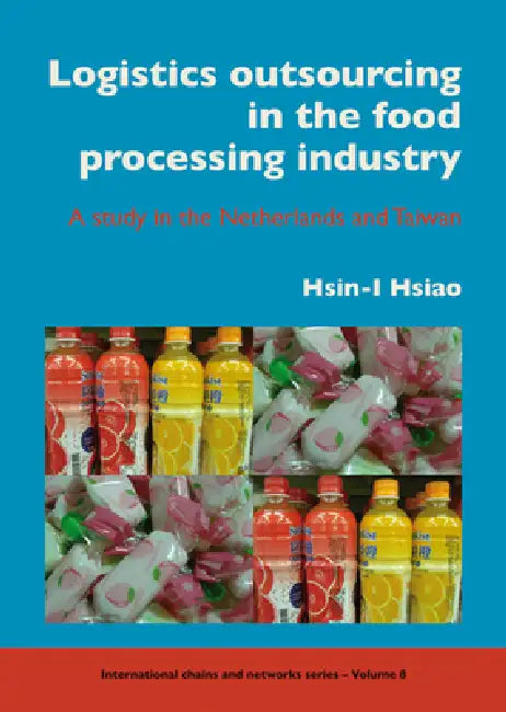 Logistics Outsourcing in the Food Processing Industry: A Study in the Netherlands and Taiwan by Hsin-I Hsiao