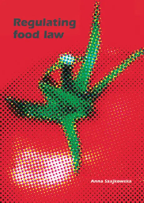 Regulating Food Law: Risk Analysis and the Precautionary Principle as General Principles of EU Food Law by Anna Szajkowska
