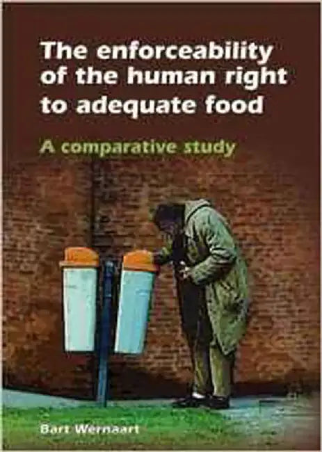 The Enforceability Of The Human Right To Adequate Food: A Comparative Study by Bart Wernaart