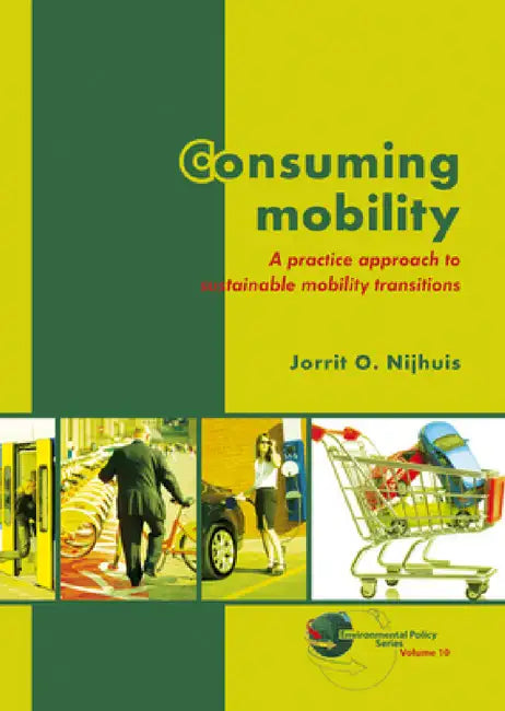 Consuming Mobility: A Practice Approach to Sustainable Mobility Transitions by Jorrit O. Nijhuis