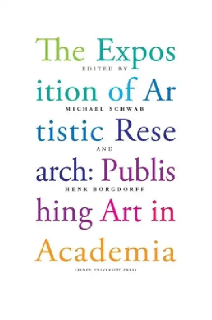 The Exposition of Artistic Research: Publishing Art in Academia by Michael Schwab, Henk Borgdorff