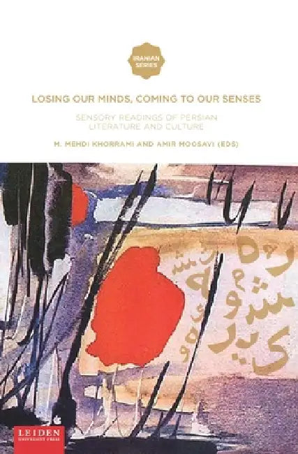 Losing Our Minds, Coming to Our Senses: Sensory Readings of Persian Literature and Culture by Mehdi Khorrami, Amir Moosavi
