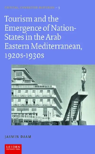 Tourism and the Emergence of Nation-States in the Arab Eastern Mediterranean, 1920s-1930s by Jasmin Daam