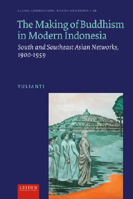 The Making of Buddhism in Modern Indonesia: South and Southeast Asian Networks, 1900-1959 by Yulianti