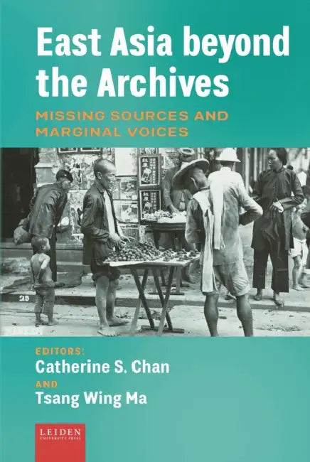 East Asia Beyond the Archives: Missing Sources and Marginal Voices by Catherine S. Chan, Tsang Wing Ma