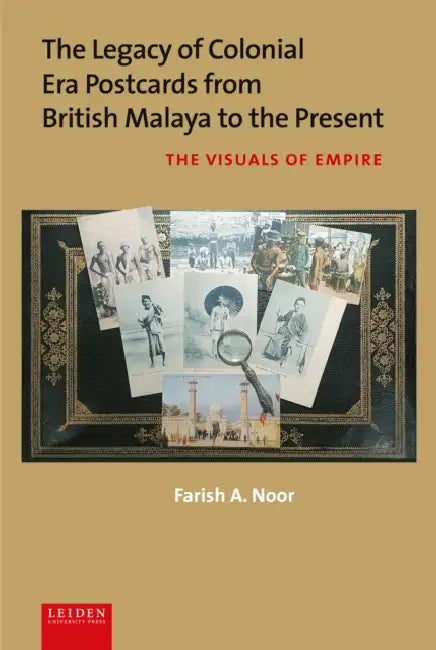 The Legacy of Colonial Era Postcards from British Malaya to the Present: The Visuals of Empire by Farish A. Noor