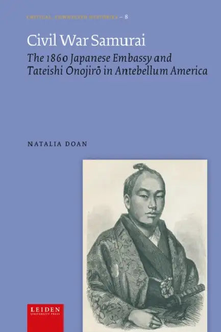 Civil War Samurai: The 1860 Japanese Embassy and Tateishi Onojirō In Antebellum America by Natalia Doan