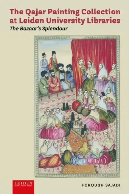 The Qajar Painting Collection at Leiden University Libraries: The Bazaar's Splendour by Forough Sajadi