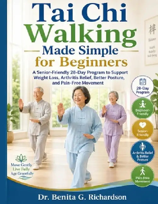 Tai Chi Walking Made Simple for Beginners: A Senior-Friendly 28-Day Program to Support Weight Loss, Arthritis Relief, Better Posture, and Pain-Free Mo by Dr Benita G Richardson