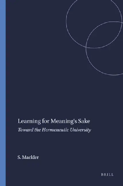 Learning for Meaning's Sake: Toward the Hermeneutic University by Stephanie Mackler