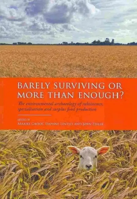 Barely Surviving or More Than Enough?: The Environmental Archaeology of Subsistence, Specialisation and Surplus Food Production by Maaike Groot, Daphne Lentjes, Jørn Zeiler