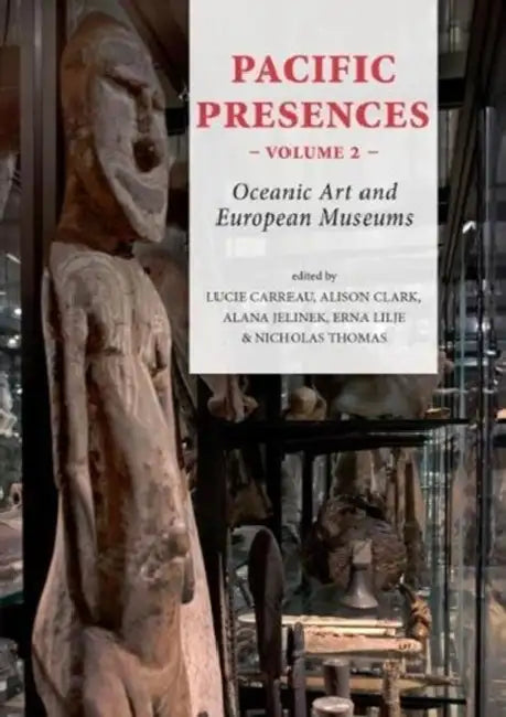 Pacific Presences: Oceanic Art and European Museums: Volume 2 by Lucie Carreau, Alison Clark, Alana Jelinek