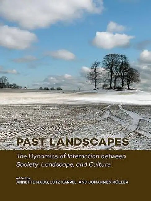 Past Landscapes: The Dynamics of Interaction Between Society, Landscape, and Culture by Annette Haug