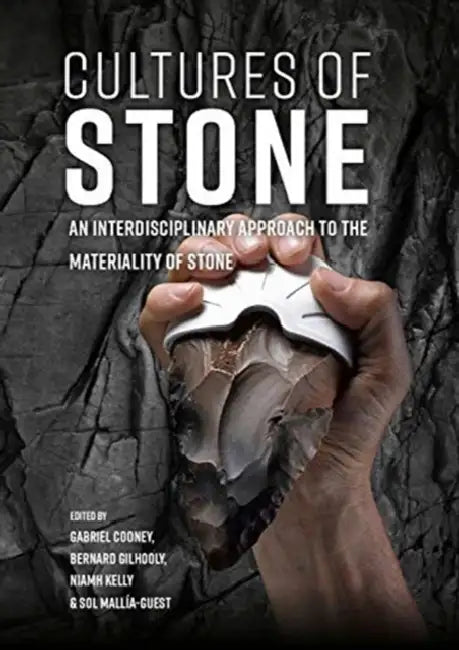Cultures of Stone: An Interdisciplinary Approach to the Materiality of Stone by Gabriel Cooney, Bernard Gilhooly, Niamh Kelly