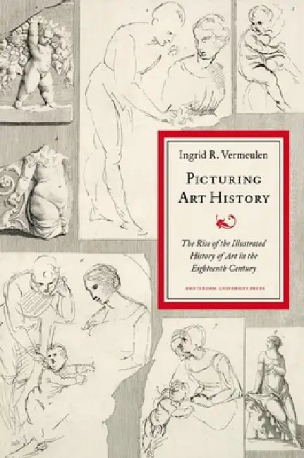 Picturing Art History: The Rise of the Illustrated History of Art in the Eighteenth Century by Ingrid Vermeulen
