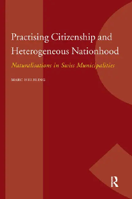 Practising Citizenship and Heterogeneous Nationhood: Naturalisations in Swiss Municipalities by Marc Helbling
