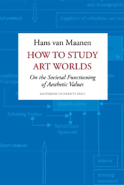 How to Study Art Worlds: On the Societal Functioning of Aesthetic Values by Hans Van Maanen