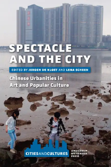 Spectacle and the City: Chinese Urbanities in Art and Popular Culture by Jeroen De Kloet