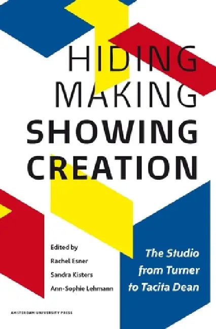 Hiding Making - Showing Creation: The Studio from Turner to Tacita Dean by Rachel Esner