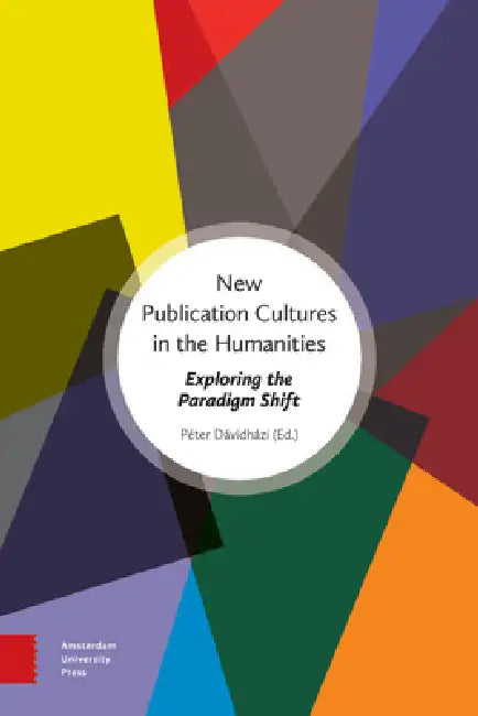 New Publication Cultures in the Humanities: Exploring the Paradigm Shift by Péter Dávidházi
