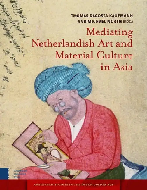 Mediating Netherlandish Art and Material Culture in Asia by Thomas Da Costa Kaufmann