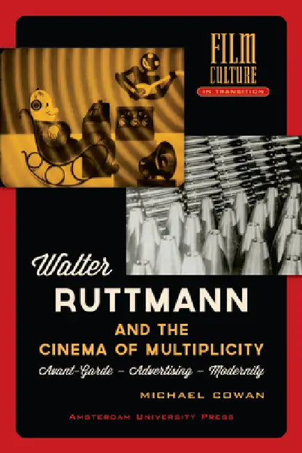 Walter Ruttmann and the Cinema of Multiplicity: Avant-Garde Film - Advertising - Modernity by Cowan Michael