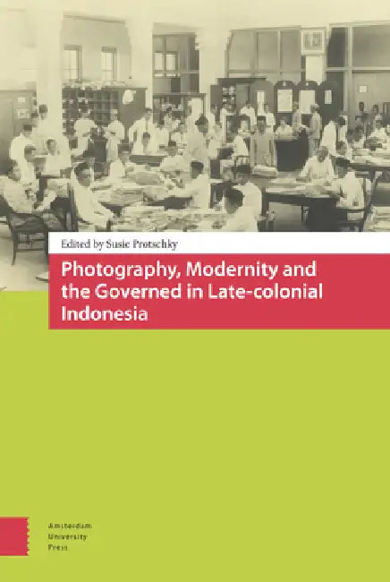 Photography, Modernity and the Governed in Late-Colonial Indonesia by Susie Protschky
