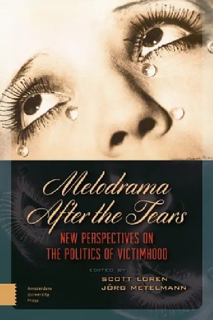 Melodrama After the Tears: New Perspectives on the Politics of Victimhood by Jörg Metelmann