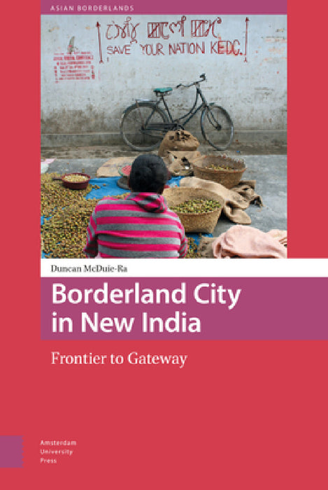 Borderland City in New India: Frontier to Gateway by Duncan McDuie-Ra